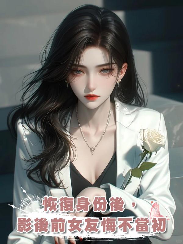恢復身份後,影後前女友悔不當初