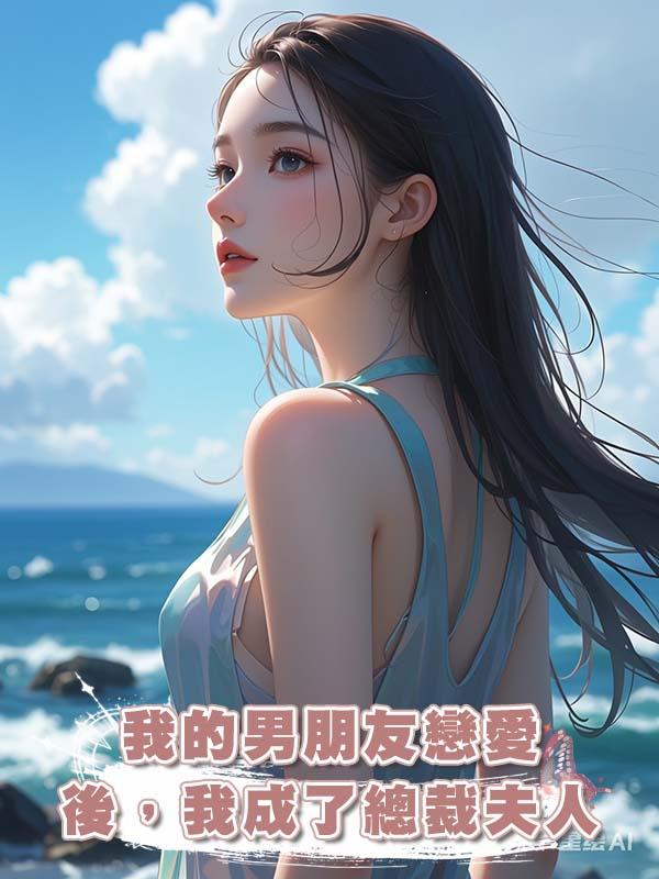 我的男朋友戀愛後,我成了總裁夫人。