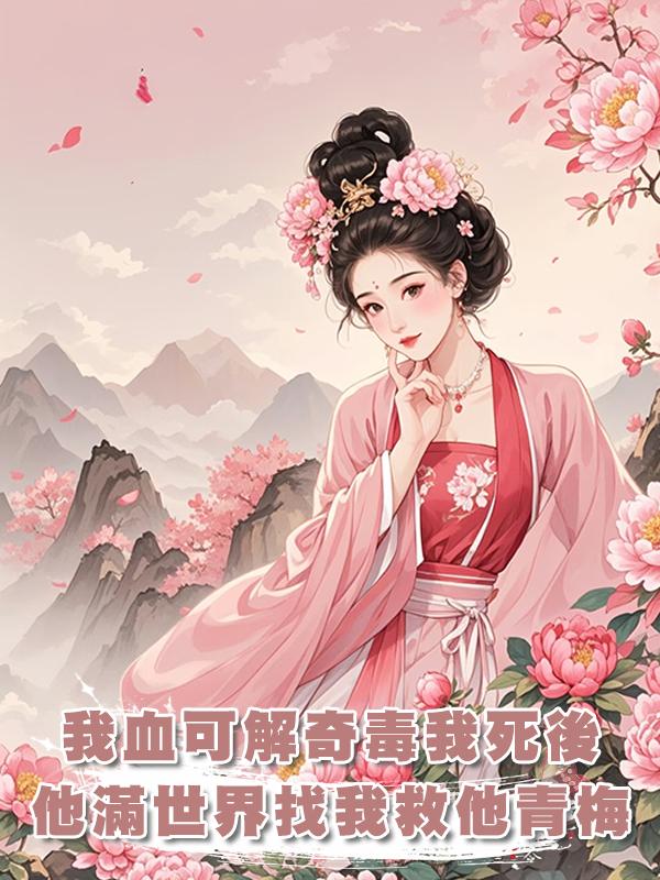 我的血可解世間奇毒,在我為救夫君而死後,他滿世界找我救他青梅