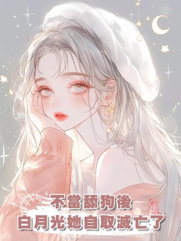 不當舔狗後,白月光她自取滅亡了