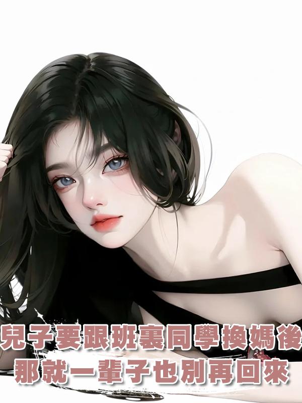 兒子嚷嚷著要跟班裏同學換媽後,我:那就一輩子也別再回來