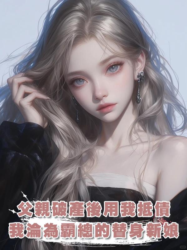 父親破產後用我抵債,我淪為霸總的替身新娘