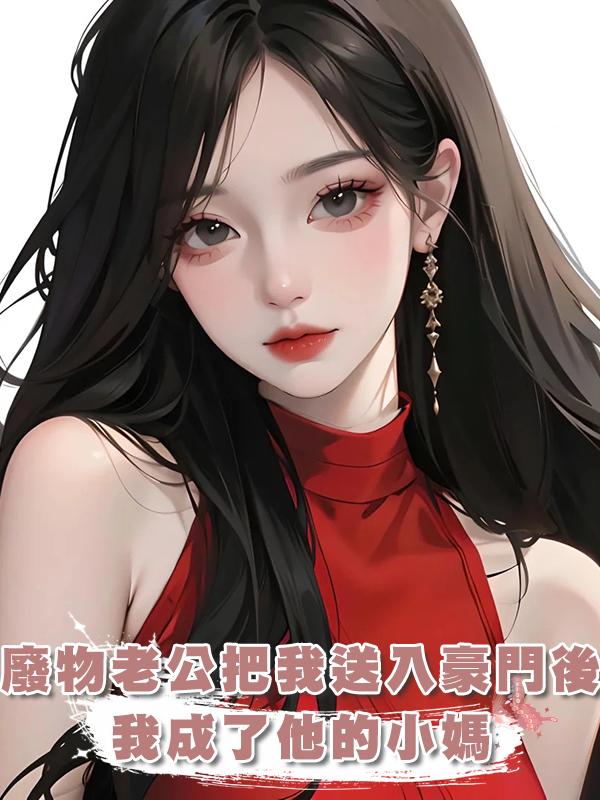 廢物老公把我送入豪門後,我成了他的小媽