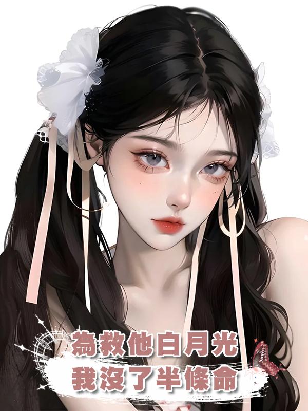 為救他白月光,我沒了半條命,他發狂後,已經晚了