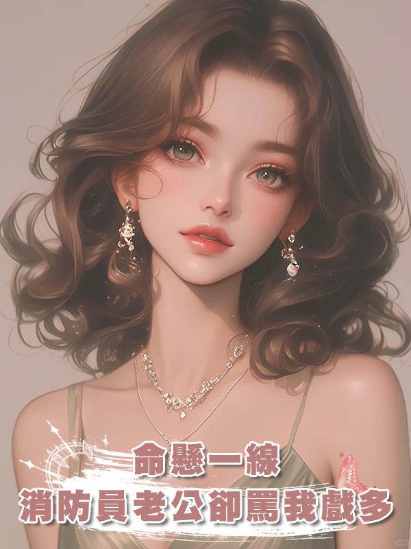 命懸一線,消防員老公卻罵我戲多