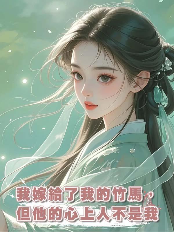 我嫁給了我的竹馬,但他的心上人不是我